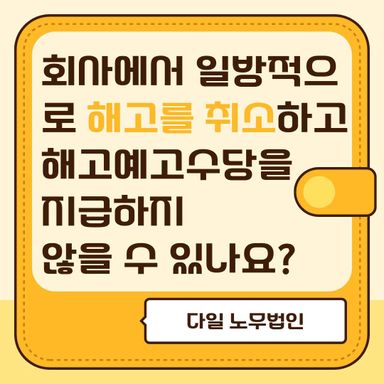 회사에서 일방적으로 해고를 취소하고 해고예고수당을 지급하지 않을 수 있나요?