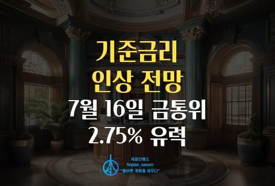 세움인베스트 [경제 시리즈] 기준금리 인상 전망, 7월 16일 금통위 2.75% 유력
