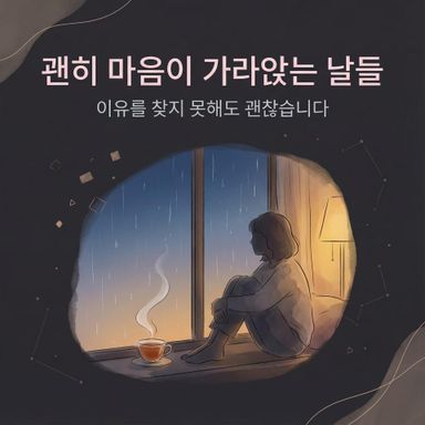 괜히 마음이 가라앉는 날은 이유가 있어야 한다고 생각해왔습니다