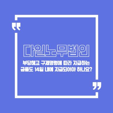 부당해고 구제명령에 따라 지급하는 금품도 14일 내에 지급되어야 하나요?