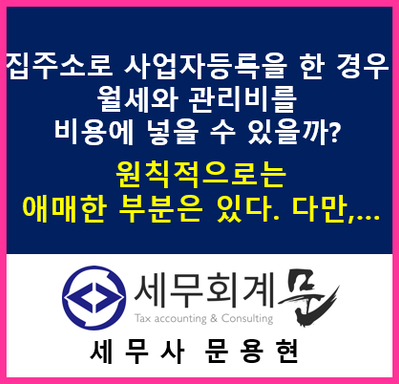 [문용현 세무사] 집 주소로 사업자등록을 할 경우,   월세와 관리비 등을 비용에 넣을 수 있을까