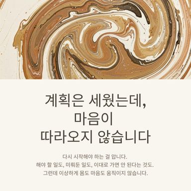 계획은 세웠는데, 마음이 따라오지 않는 날이 있습니다.