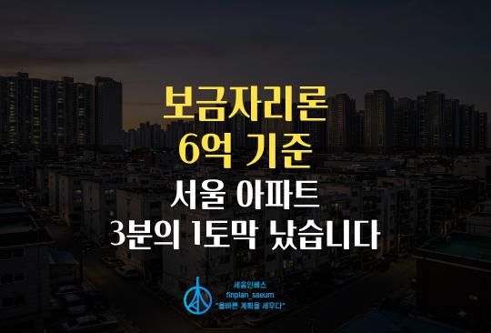 세움인베스트 [부동산 시리즈] 보금자리론 6억 기준, 서울 아파트 3분의 1토막 났습니다
