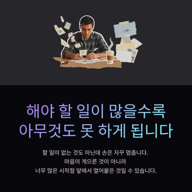 해야 할 일이 많을수록 아무것도 못 하게 됩니다