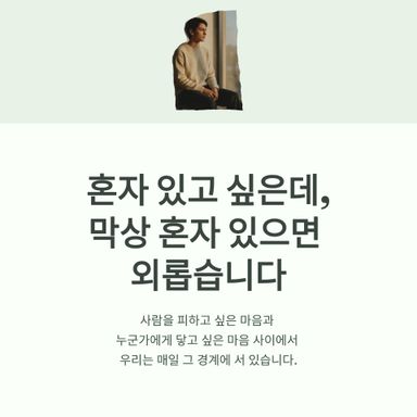 혼자 있고 싶은데, 막상 혼자 있으면 외로운 날이 있습니다.