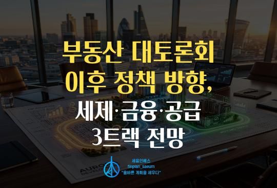 세움인베스트 [부동산 시리즈] 부동산 대토론회 이후 정책 방향, 세제·금융·공급 3트랙 전망
