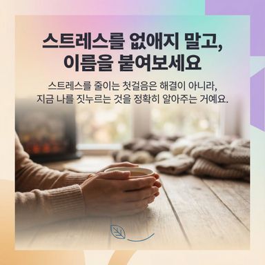 스트레스를 줄이는 첫걸음은 해결이 아니라, ‘지금 나를 짓누르는 것’을 정확히 알아주는 거예요
