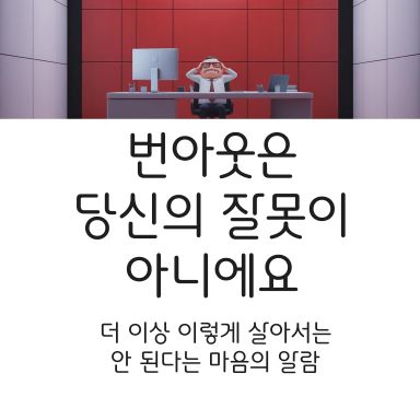 “번아웃은 잘못 살아온 증거가 아니라, 더 이상 이렇게 살아서는 안 된다는 마음의 알람이에요.”