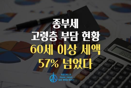 세움인베스트 [부동산 시리즈] 종부세 고령층 부담 현황, 60세 이상 세액 57% 넘었다