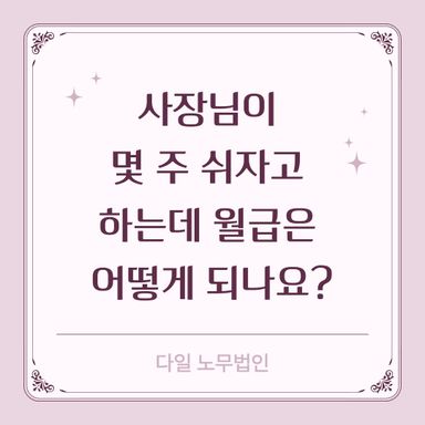 사장님이 몇 주 쉬자고 하는데 월급은 어떻게 되나요?