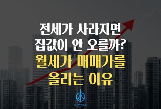 세움인베스트 [부동산 시리즈] 전세가 사라지면 집값이 안 오를까요? 월세가 매매가를 밀어 올리는 이