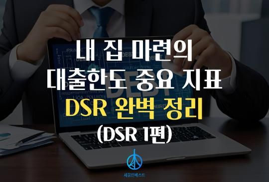 세움인베스트 [대출 시리즈] 내 집 마련의 대출한도 중요 지표, DSR 완벽 정리 (DSR 1편)