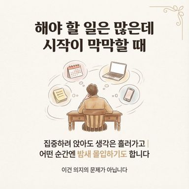 ADHD의 특징은 해야 할 일은 많은데, 무엇부터 시작해야 할지 막막해집니다.