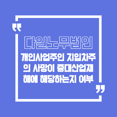 공덕 노무사 개인사업주인 지입차주의 사망이 중대산업재해에 해당하나요?