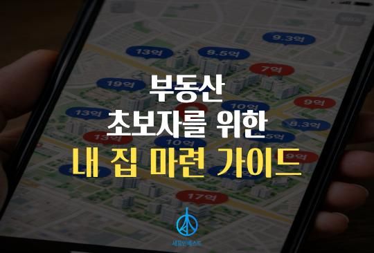 세움인베스트 [부동산 시리즈] 부동산 초보자를 위한 '내 집 마련 가이드'