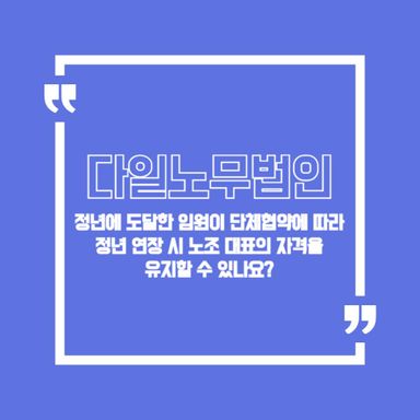 정년에 도달한 임원이 단체협약에 따라 정년 연장 시 노조 대표의 자격을 유지할 수 있나요?