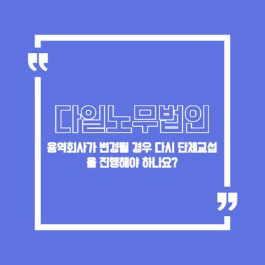 용역회사가 변경될 경우 다시 단체교섭을 진행해야 하나요?