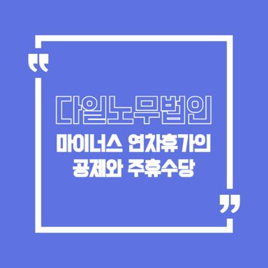 공덕 노무사 마이너스 연차휴가의 공제와 주휴수당