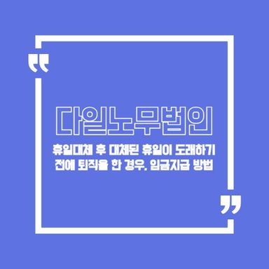 휴일대체 후 대체된 휴일이 도래하기 전에 퇴직을 한 경우, 임금지급 방법