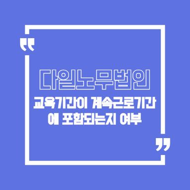 교육기간이 계속근로기간에 포함되나요