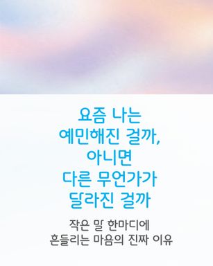 요즘 내가 예민해진 건, 상황이 더 힘들어졌기 때문이라고 여겨왔습니다.