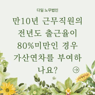 만10년 근무직원의 전년도 출근율이 80%미만인 경우 가산연차를 부여하나요?