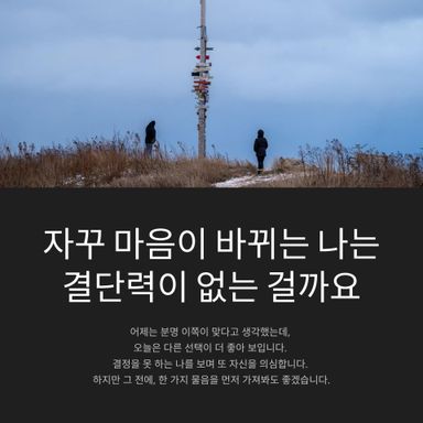 자꾸 마음이 바뀌는 나는 결단력이 없는 걸까요