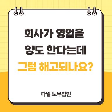 회사가 영업을 양도 한다는데 그럼 해고되나요?