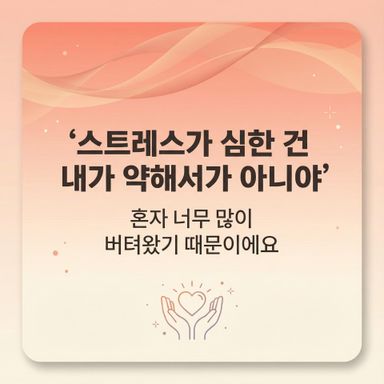 스트레스가 심한 건 내가 약해서가 아니라, 그동안 ‘혼자 너무 많이 버텨왔기’ 때문이에요