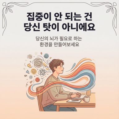 집중이 자꾸 깨지는 건 능력이 부족해서가 아니라, 지금의 구조가 당신의 뇌에 맞지 않기 때문이에요