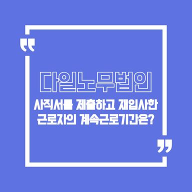 사직서를 제출하고 재입사한 근로자의 계속근로기간은?