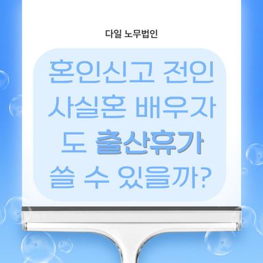 혼인신고 전인 사실혼 배우자도 출산휴가 쓸 수 있을까?