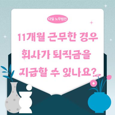 11개월 근무한 경우 회사가 퇴직금을 지급할 수 있나요?