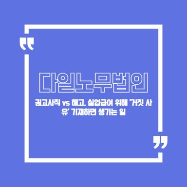 권고사직 vs 해고, 실업급여 위해 '거짓 사유' 기재하면 생기는 일