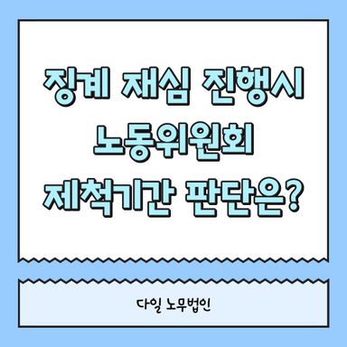 징계 재심 진행시 노동위원회 제척기간 판단은?