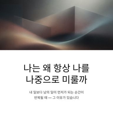 나는 왜 항상 나를 나중으로 미룰까