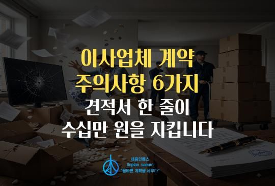 세움인베스트 [부동산 시리즈] 이사업체 계약 주의사항 6가지, 견적서 한 줄이 수십만 원을 지킵니다