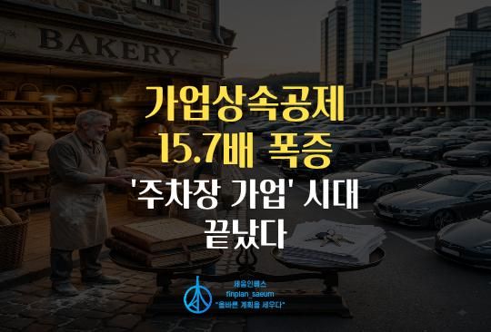 세움인베스트 [경제 시리즈] 가업상속공제 15.7배 폭증, '주차장 가업' 시대 끝났다
