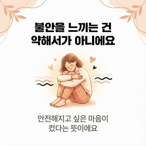 불안을 느끼는 건 약해서가 아니라, 그만큼 ‘안전해지고 싶은 마음’이 컸다는 뜻이에요