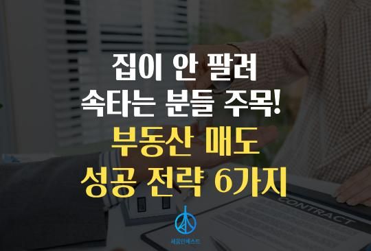 세움인베스트 [부동 시리즈] 집이 안 팔려 속타는 분들 주목! 부동산 매도 성공 전략 6가지