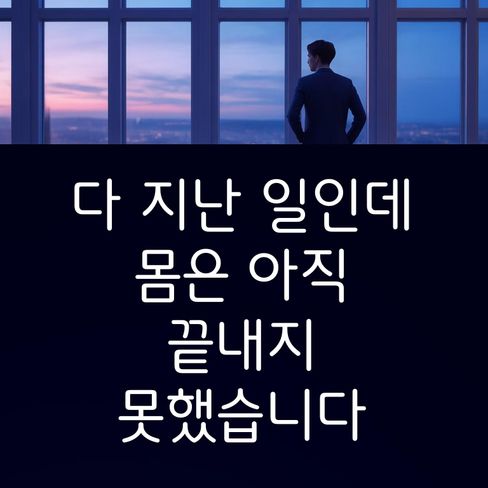다 지난 일인데, 몸은 아직 끝내지 못했습니다