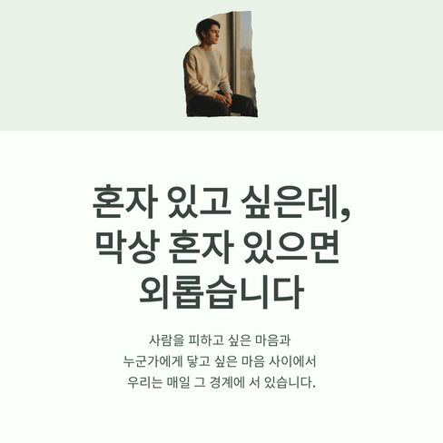 혼자 있고 싶은데, 막상 혼자 있으면 외로운 날이 있습니다.