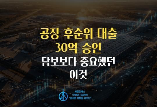 세움인베스트 [대출 시리즈] 공장 후순위 대출 30억 승인, 담보보다 중요했던 건 이것입니다