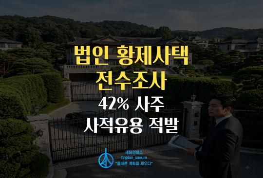 세움인베스트 [부동산 시리즈] 법인 황제사택 전수조사, 42% 사주 사적유용 적발