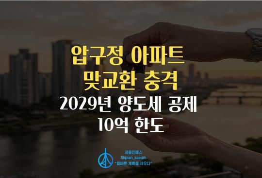 세움인베스트 [부동산 시리즈] 압구정 아파트 맞교환 충격, 2029년 양도세 공제 10억 한도