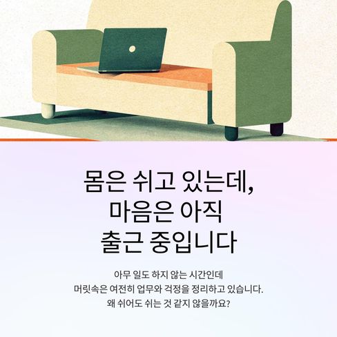 몸은 쉬고 있는데, 마음은 아직 출근 중인 날이 있습니다.