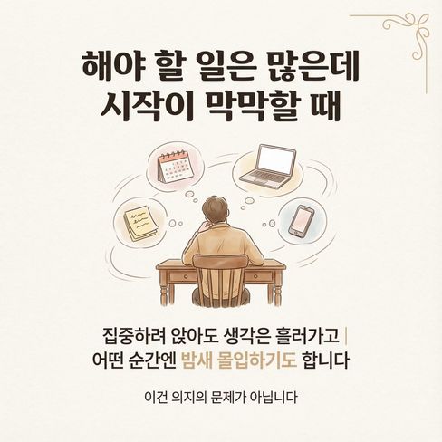 ADHD의 특징은 해야 할 일은 많은데, 무엇부터 시작해야 할지 막막해집니다.