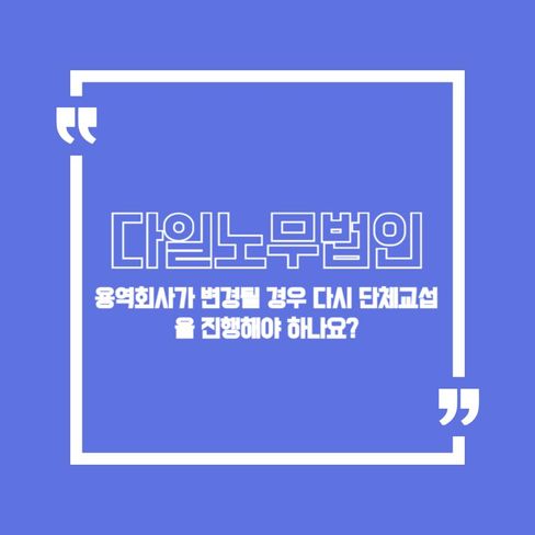 용역회사가 변경될 경우 다시 단체교섭을 진행해야 하나요?