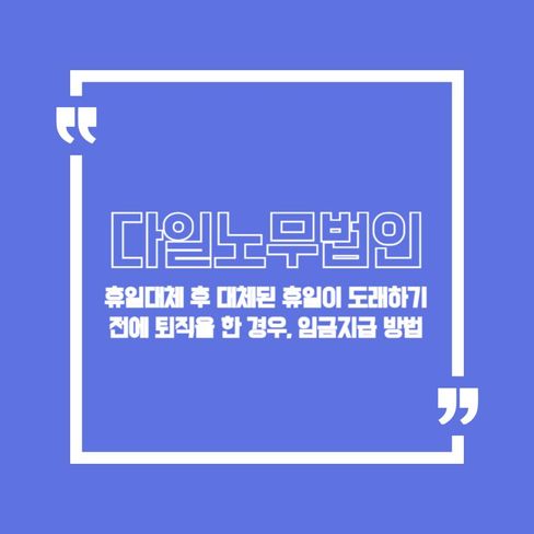 휴일대체 후 대체된 휴일이 도래하기 전에 퇴직을 한 경우, 임금지급 방법