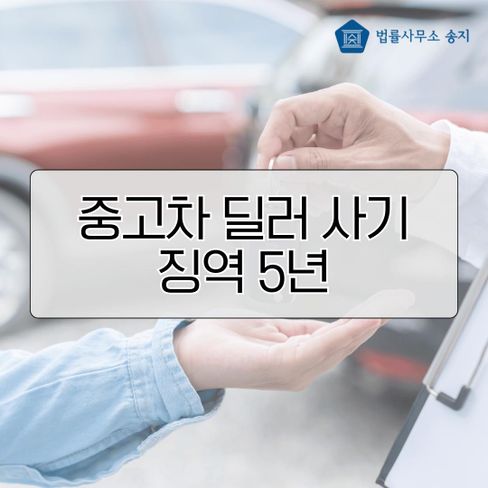 [인천 변호사] 중고차 사기 딜러를 고소해서 징역 5년 선고받게 한 실제 사례